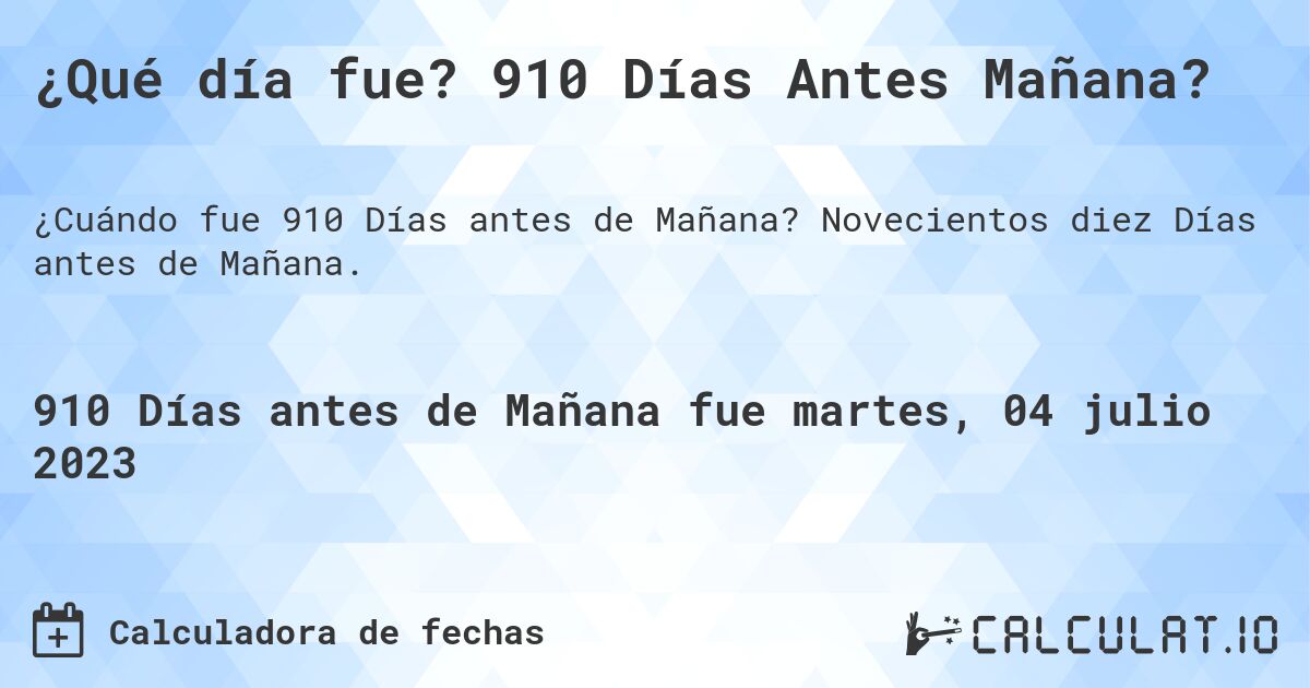 ¿Qué día fue? 910 Días Antes Mañana?. Novecientos diez Días antes de Mañana.