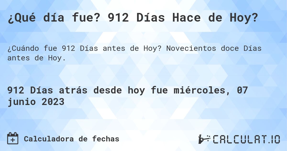 ¿Qué día fue? 912 Días Hace de Hoy?. Novecientos doce Días antes de Hoy.
