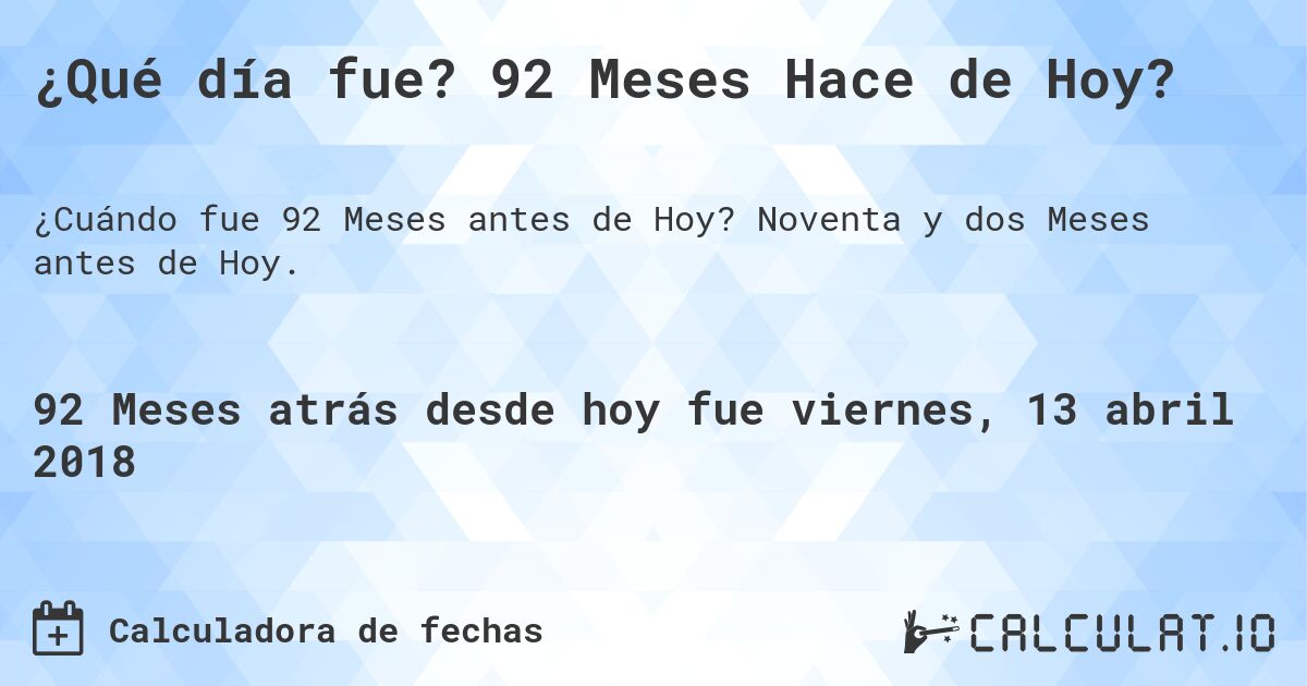¿Qué día fue? 92 Meses Hace de Hoy?. Noventa y dos Meses antes de Hoy.