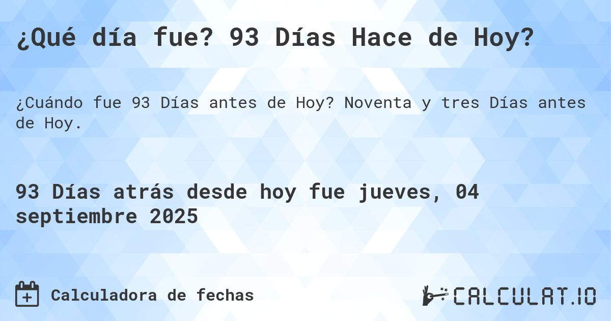 ¿Qué día fue? 93 Días Hace de Hoy?. Noventa y tres Días antes de Hoy.