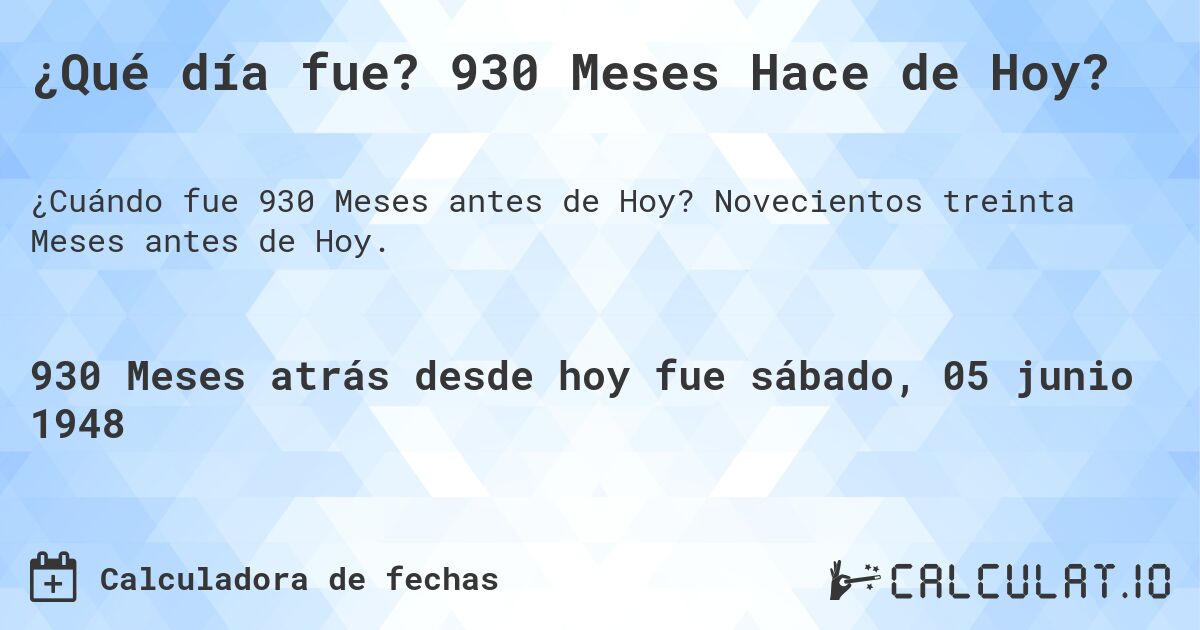 ¿Qué día fue? 930 Meses Hace de Hoy?. Novecientos treinta Meses antes de Hoy.