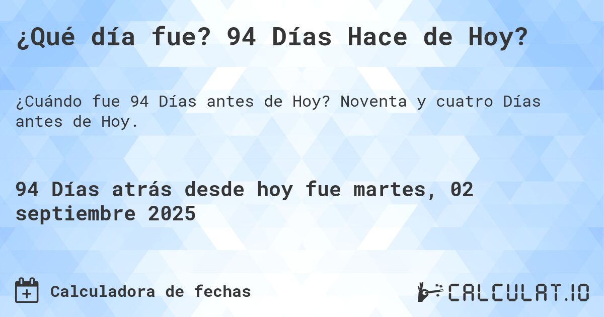 ¿Qué día fue? 94 Días Hace de Hoy?. Noventa y cuatro Días antes de Hoy.