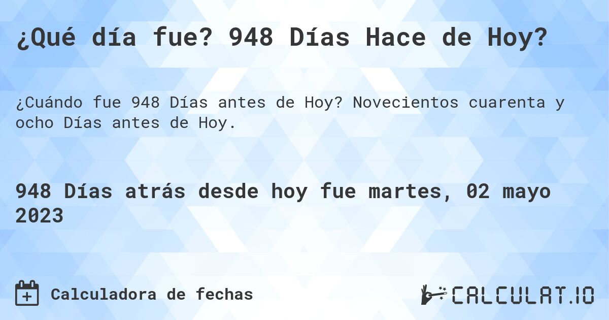 ¿Qué día fue? 948 Días Hace de Hoy?. Novecientos cuarenta y ocho Días antes de Hoy.