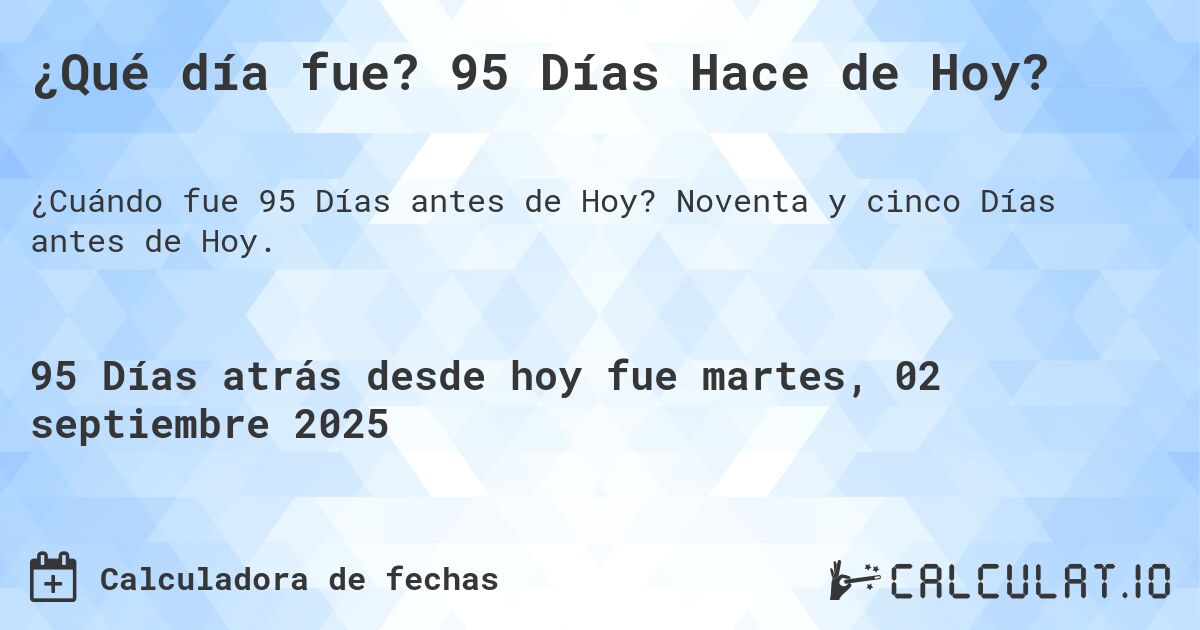 ¿Qué día fue? 95 Días Hace de Hoy?. Noventa y cinco Días antes de Hoy.
