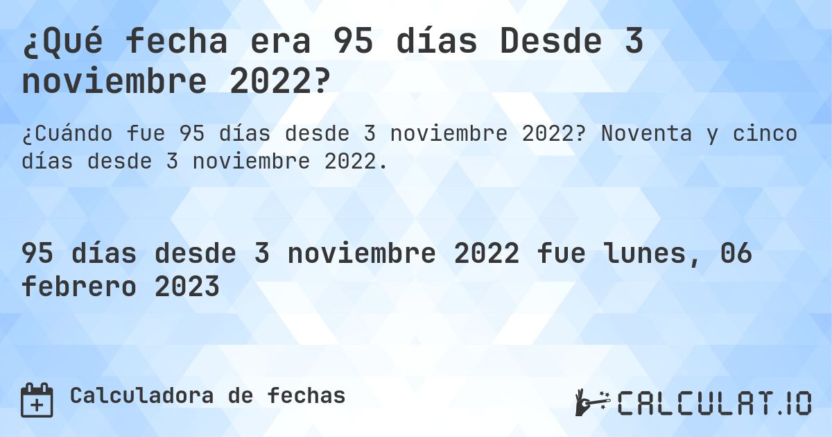 ¿Qué fecha era 95 días Desde 3 noviembre 2022?. Noventa y cinco días desde 3 noviembre 2022.