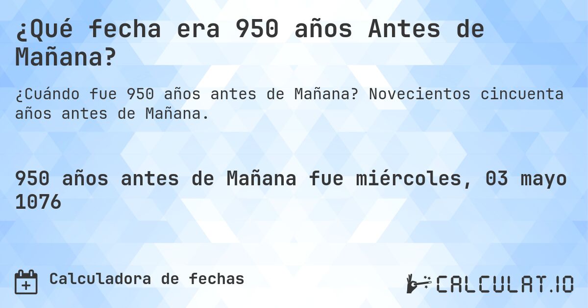¿Qué fecha era 950 años Antes de Mañana?. Novecientos cincuenta años antes de Mañana.