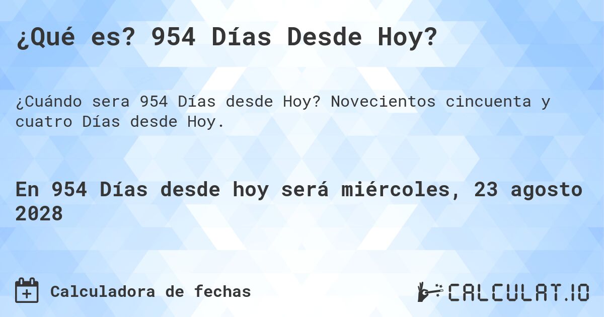 ¿Qué es? 954 Días Desde Hoy?. Novecientos cincuenta y cuatro Días desde Hoy.