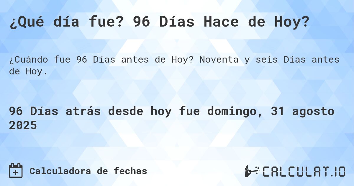 ¿Qué día fue? 96 Días Hace de Hoy?. Noventa y seis Días antes de Hoy.