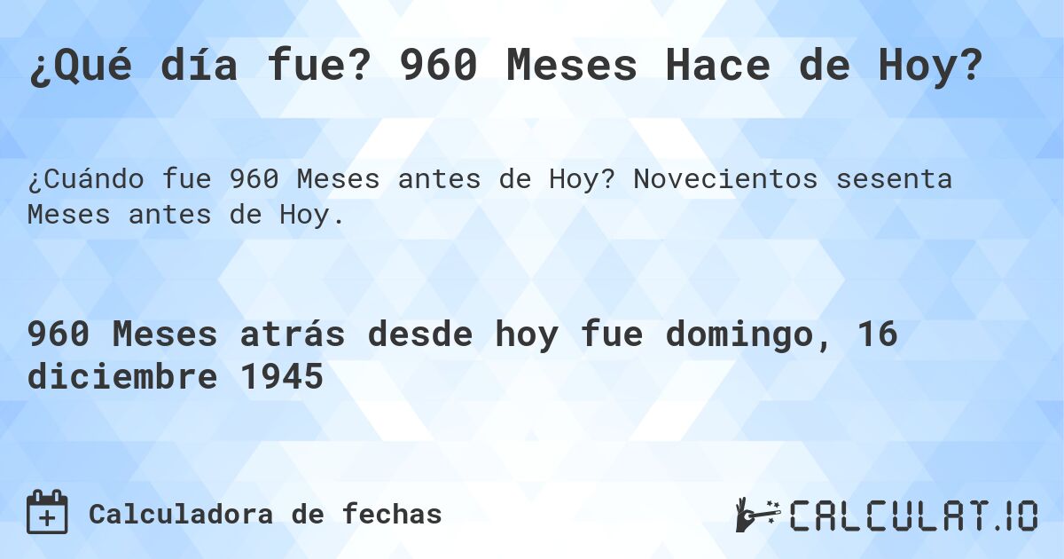 ¿Qué día fue? 960 Meses Hace de Hoy?. Novecientos sesenta Meses antes de Hoy.