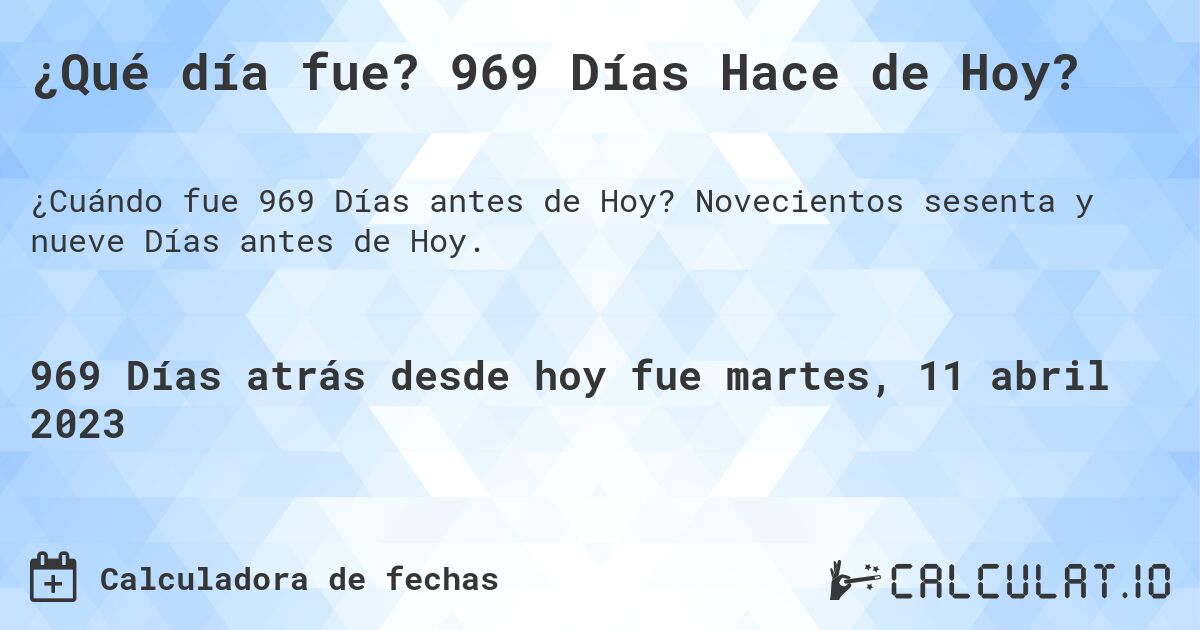 ¿Qué día fue? 969 Días Hace de Hoy?. Novecientos sesenta y nueve Días antes de Hoy.