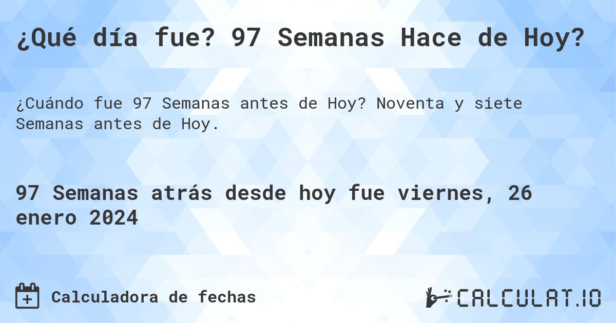 ¿Qué día fue? 97 Semanas Hace de Hoy?. Noventa y siete Semanas antes de Hoy.