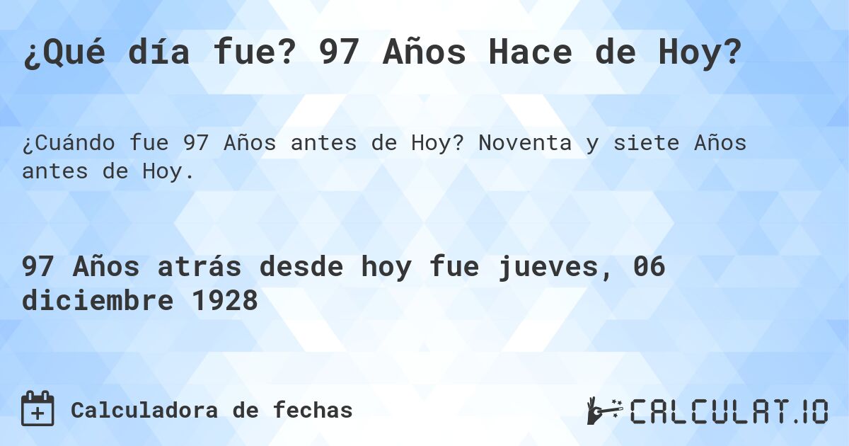 ¿Qué día fue? 97 Años Hace de Hoy?. Noventa y siete Años antes de Hoy.