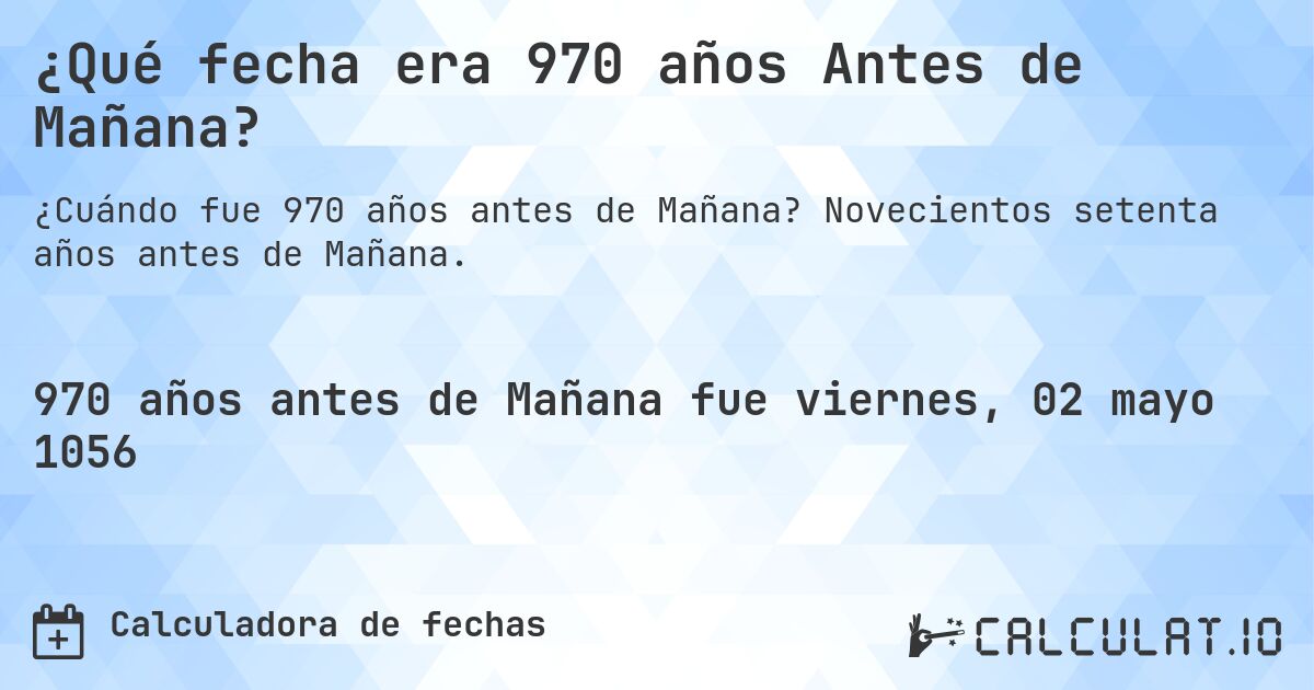 ¿Qué fecha era 970 años Antes de Mañana?. Novecientos setenta años antes de Mañana.