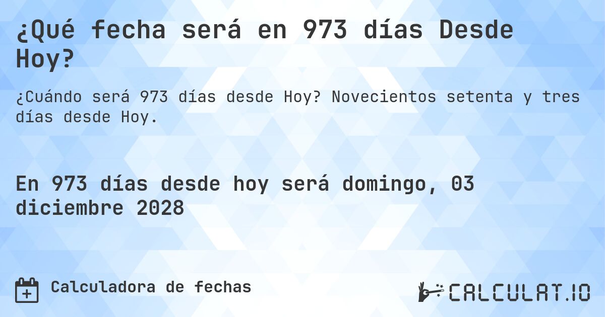 ¿Qué fecha será en 973 días Desde Hoy?. Novecientos setenta y tres días desde Hoy.