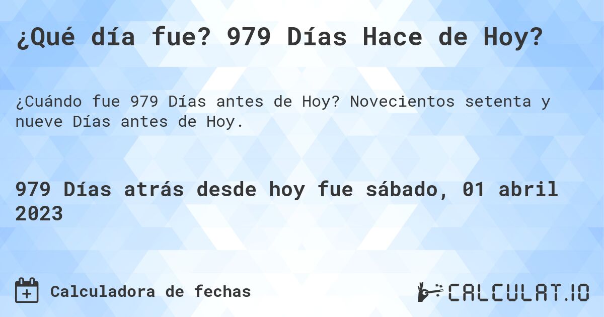 ¿Qué día fue? 979 Días Hace de Hoy?. Novecientos setenta y nueve Días antes de Hoy.