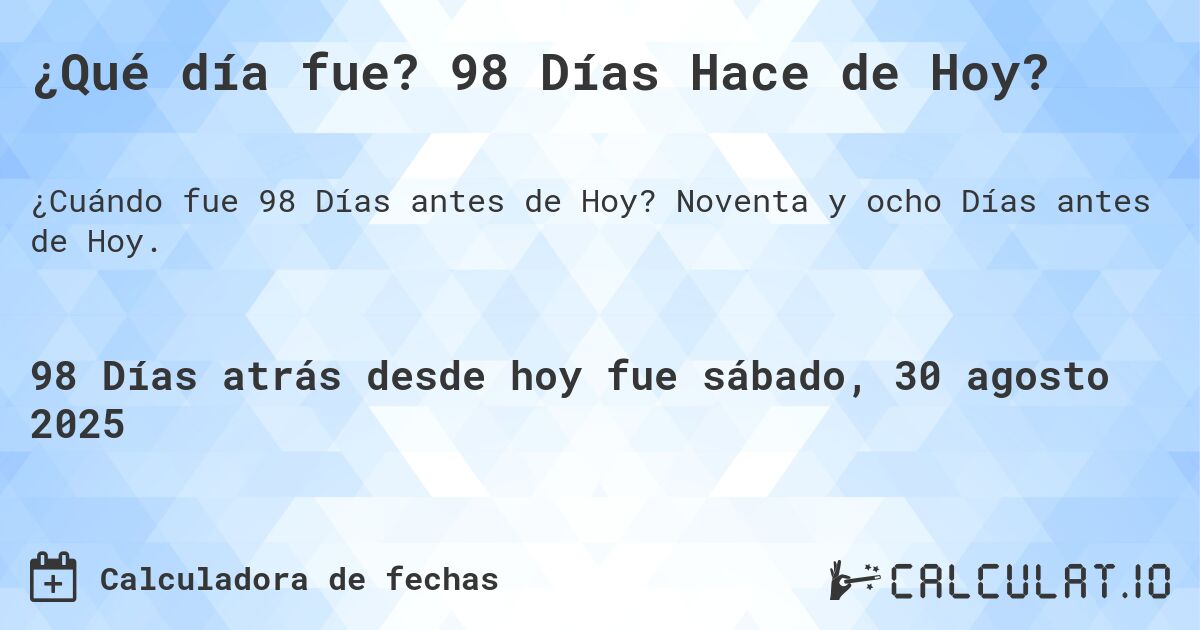 ¿Qué día fue? 98 Días Hace de Hoy?. Noventa y ocho Días antes de Hoy.