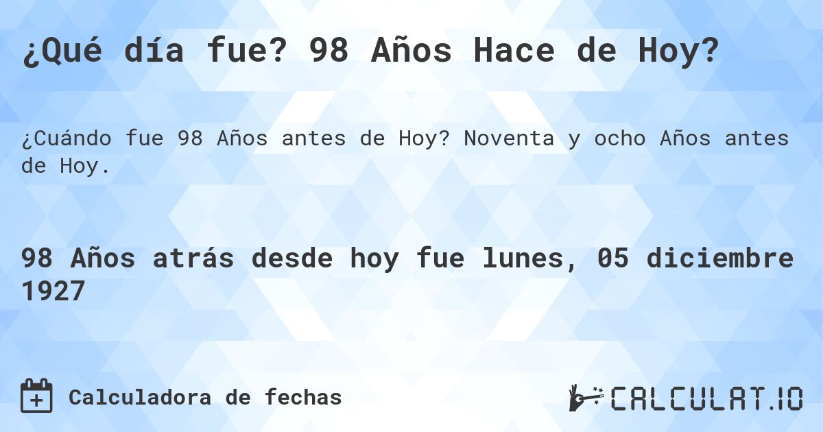 ¿Qué día fue? 98 Años Hace de Hoy?. Noventa y ocho Años antes de Hoy.