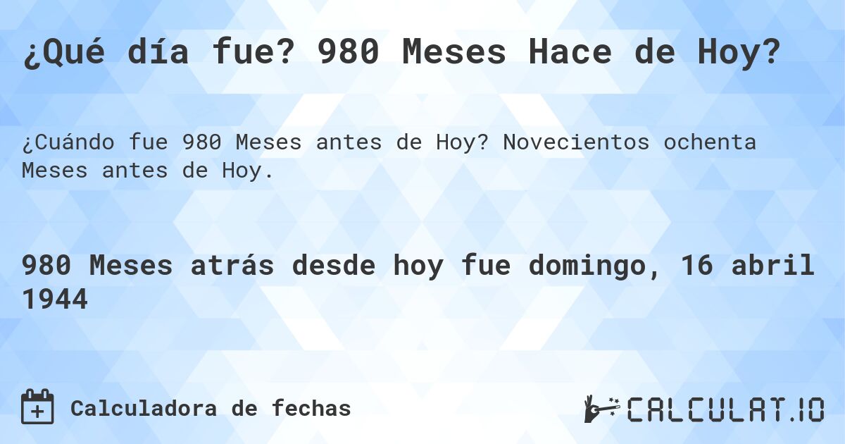 ¿Qué día fue? 980 Meses Hace de Hoy?. Novecientos ochenta Meses antes de Hoy.