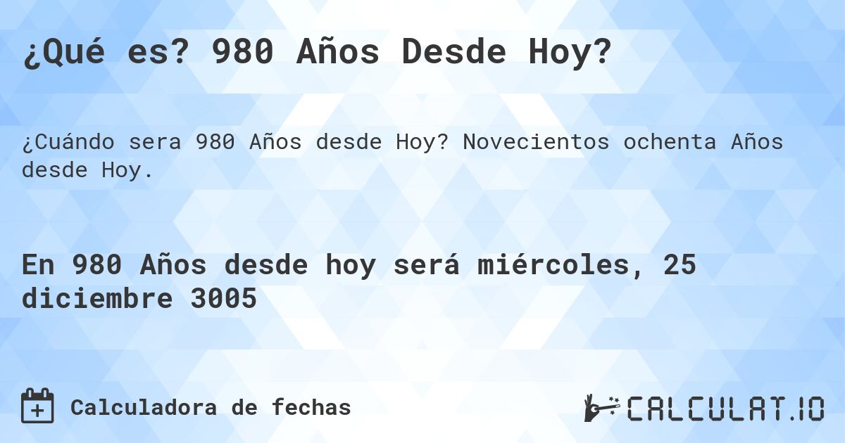 ¿Qué es? 980 Años Desde Hoy?. Novecientos ochenta Años desde Hoy.