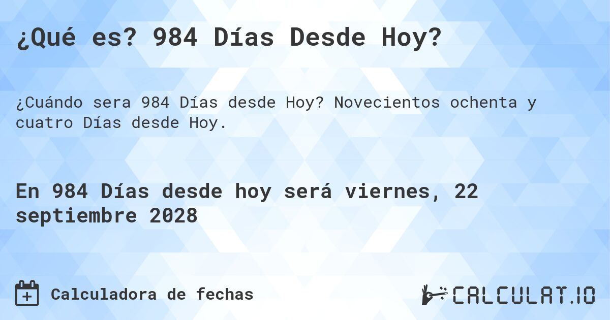 ¿Qué es? 984 Días Desde Hoy?. Novecientos ochenta y cuatro Días desde Hoy.