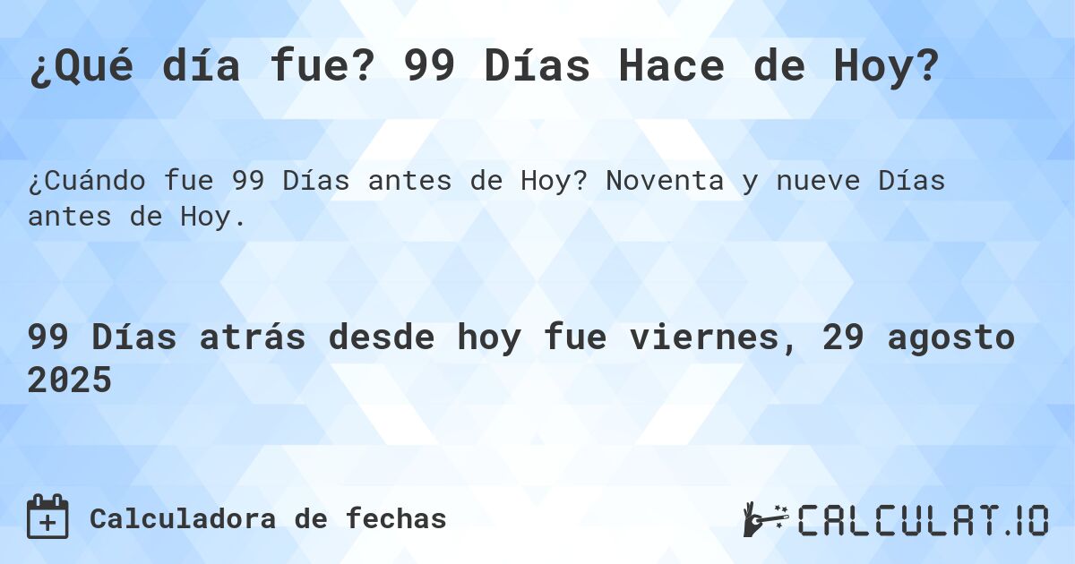 ¿Qué día fue? 99 Días Hace de Hoy?. Noventa y nueve Días antes de Hoy.