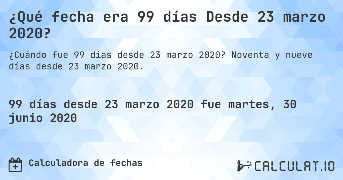 ¿Qué fecha era 99 días Desde 23 marzo 2020?. Noventa y nueve días desde 23 marzo 2020.