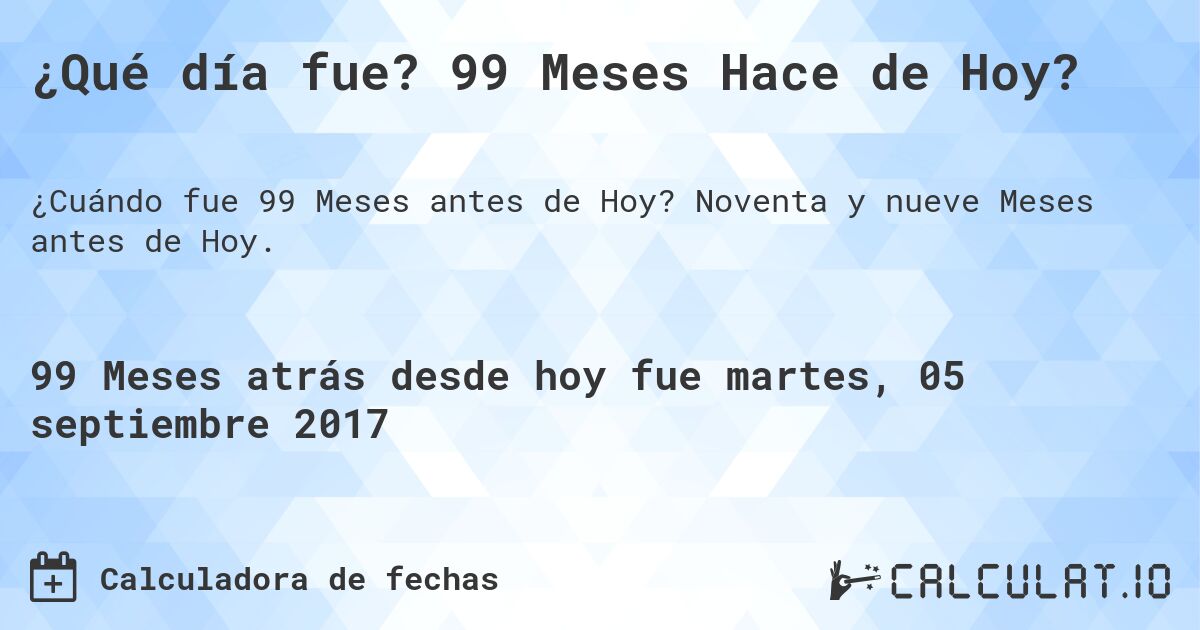 ¿Qué día fue? 99 Meses Hace de Hoy?. Noventa y nueve Meses antes de Hoy.