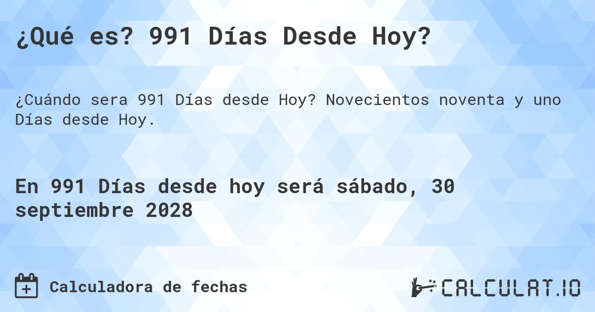 ¿Qué es? 991 Días Desde Hoy?. Novecientos noventa y uno Días desde Hoy.