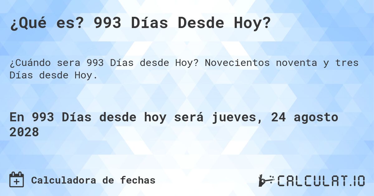 ¿Qué es? 993 Días Desde Hoy?. Novecientos noventa y tres Días desde Hoy.