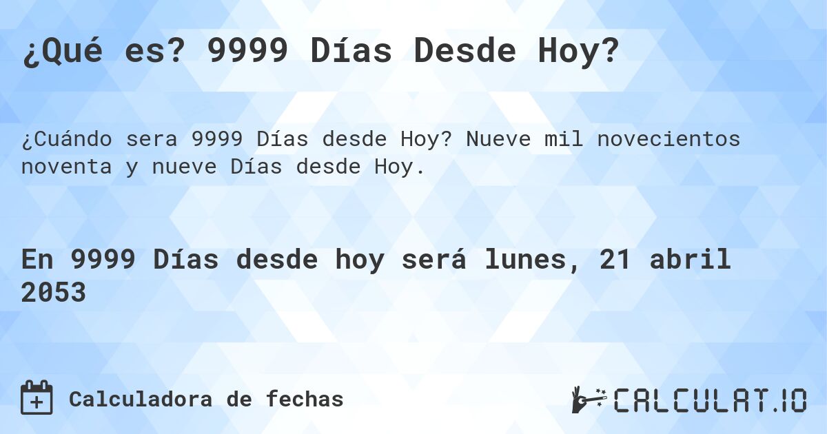 ¿Qué es? 9999 Días Desde Hoy?. Nueve mil novecientos noventa y nueve Días desde Hoy.