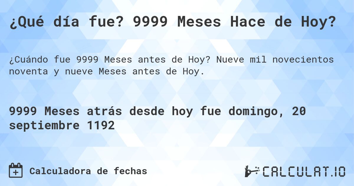 ¿Qué día fue? 9999 Meses Hace de Hoy?. Nueve mil novecientos noventa y nueve Meses antes de Hoy.