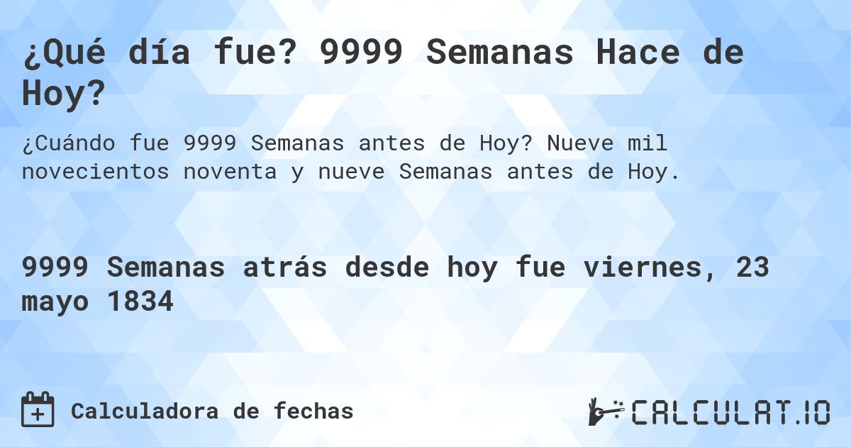 ¿Qué día fue? 9999 Semanas Hace de Hoy?. Nueve mil novecientos noventa y nueve Semanas antes de Hoy.
