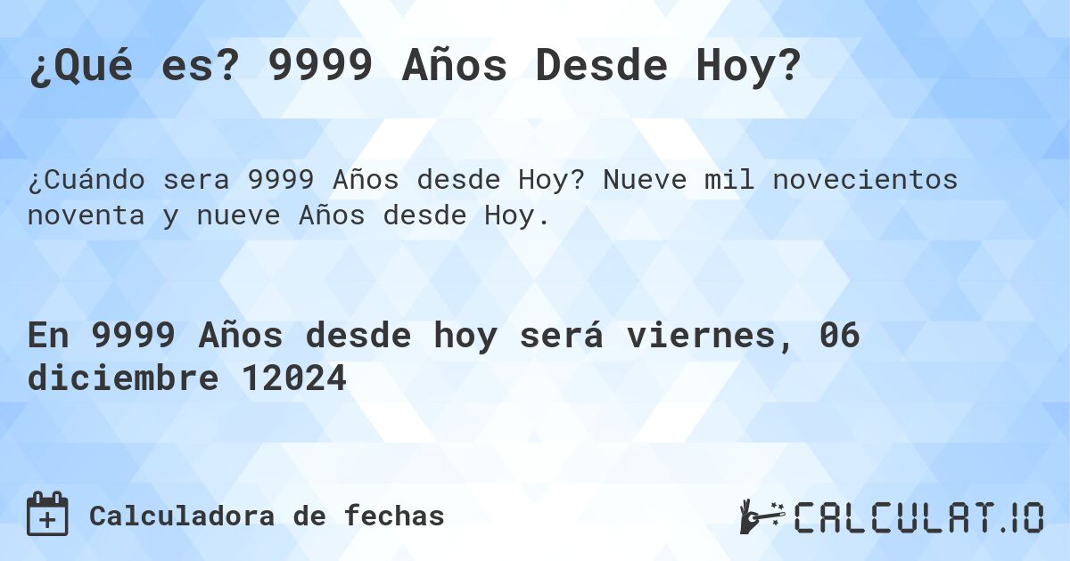 ¿Qué es? 9999 Años Desde Hoy?. Nueve mil novecientos noventa y nueve Años desde Hoy.