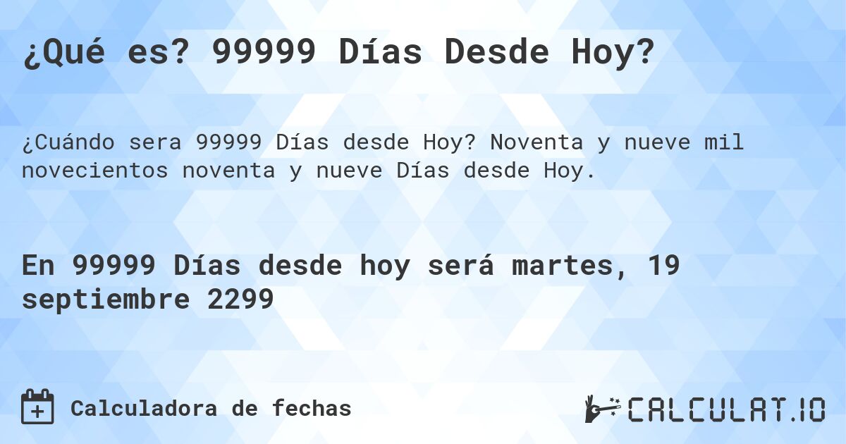 ¿Qué es? 99999 Días Desde Hoy?. Noventa y nueve mil novecientos noventa y nueve Días desde Hoy.