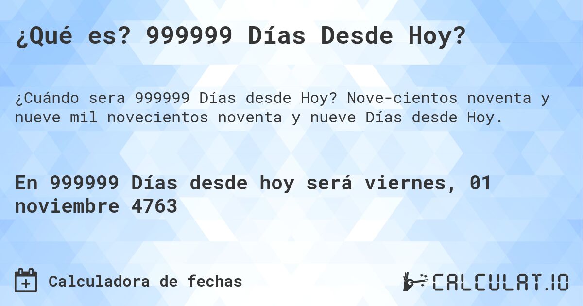 ¿Qué es? 999999 Días Desde Hoy?. Nove­cientos noventa y nueve mil novecientos noventa y nueve Días desde Hoy.