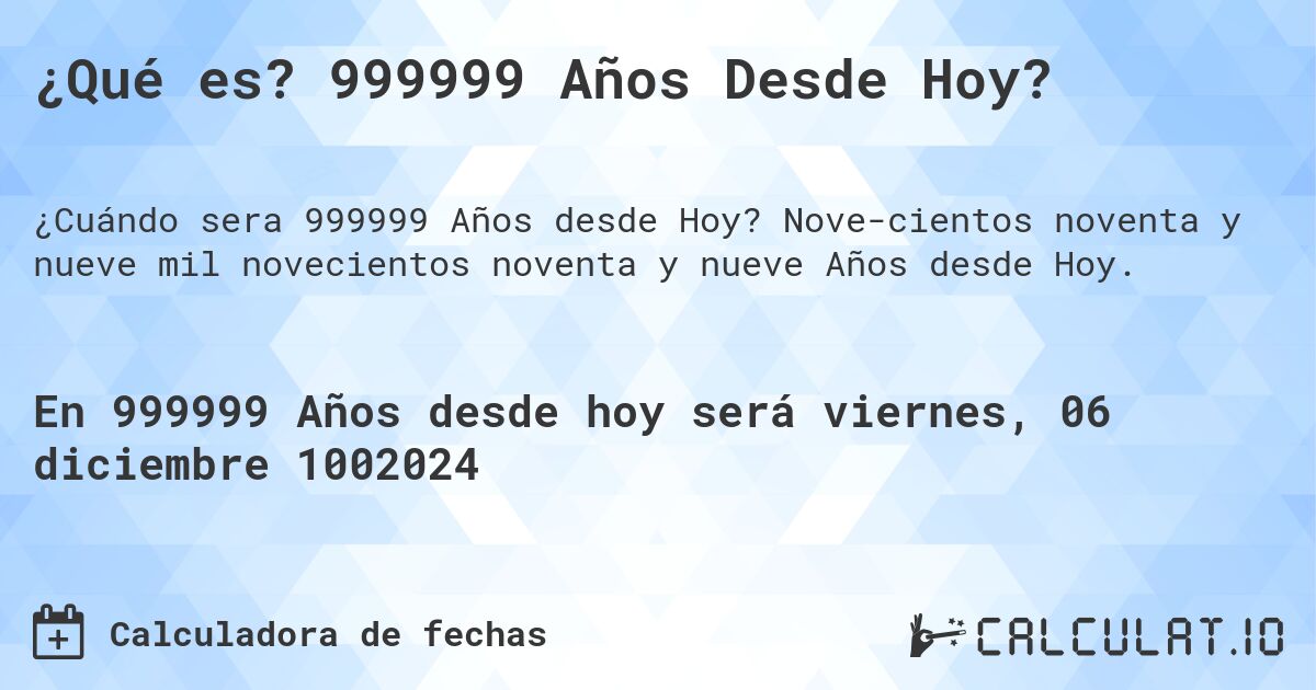 ¿Qué es? 999999 Años Desde Hoy?. Nove­cientos noventa y nueve mil novecientos noventa y nueve Años desde Hoy.