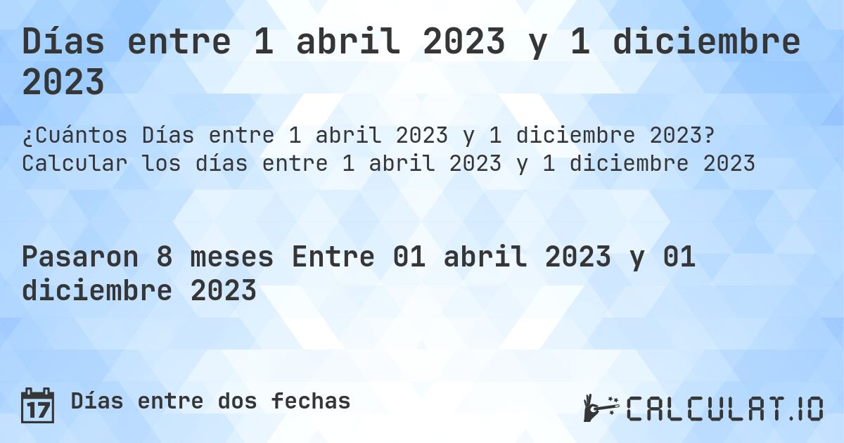 Días entre 1 abril 2023 y 1 diciembre 2023. Calcular los días entre 1 abril 2023 y 1 diciembre 2023