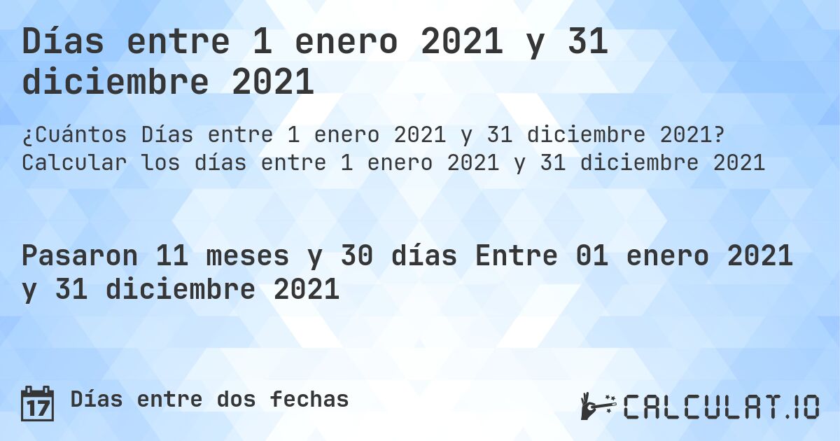 Días entre 1 enero 2021 y 31 diciembre 2021. Calcular los días entre 1 enero 2021 y 31 diciembre 2021