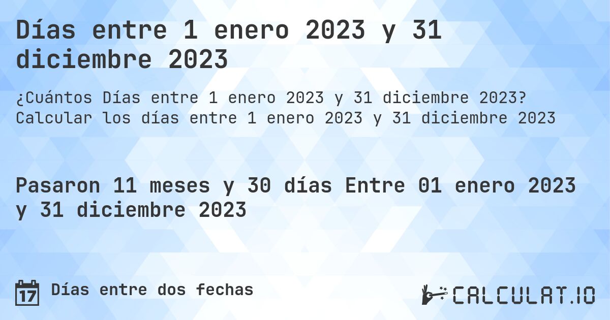 Días entre 1 enero 2023 y 31 diciembre 2023. Calcular los días entre 1 enero 2023 y 31 diciembre 2023