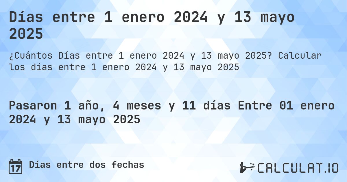 Días entre 1 enero 2024 y 13 mayo 2025. Calcular los días entre 1 enero 2024 y 13 mayo 2025