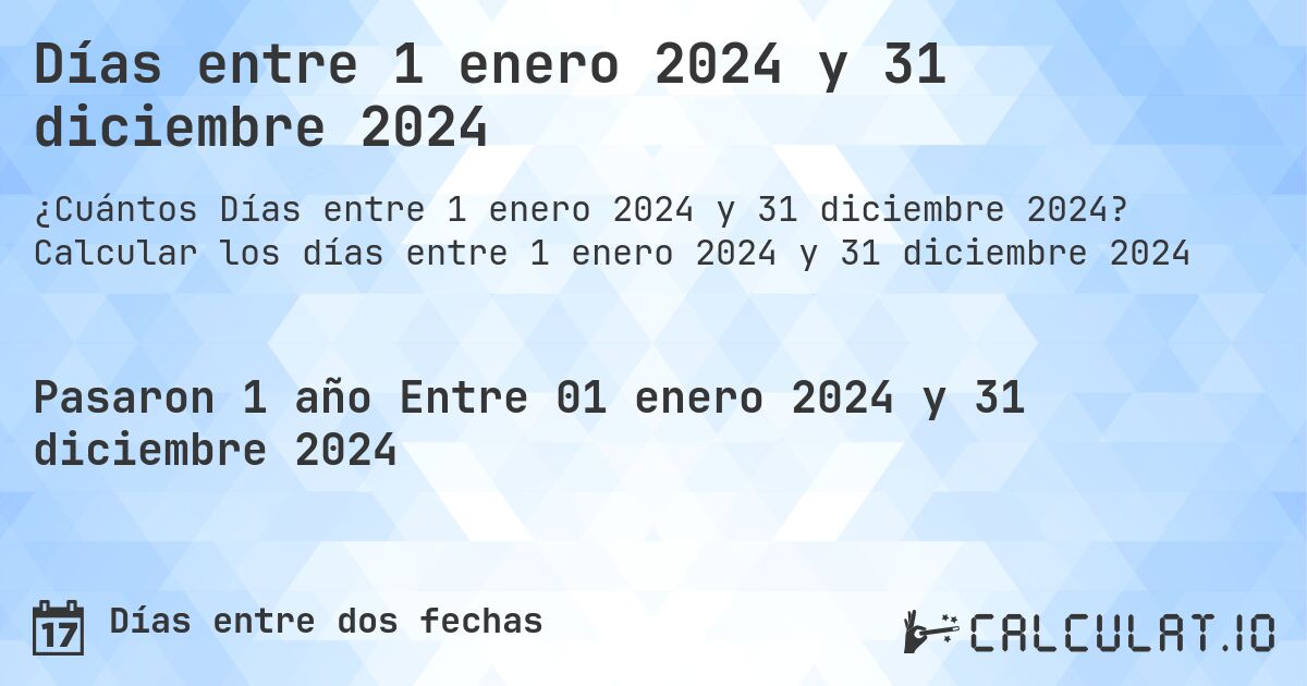 Días entre 1 enero 2024 y 31 diciembre 2024. Calcular los días entre 1 enero 2024 y 31 diciembre 2024