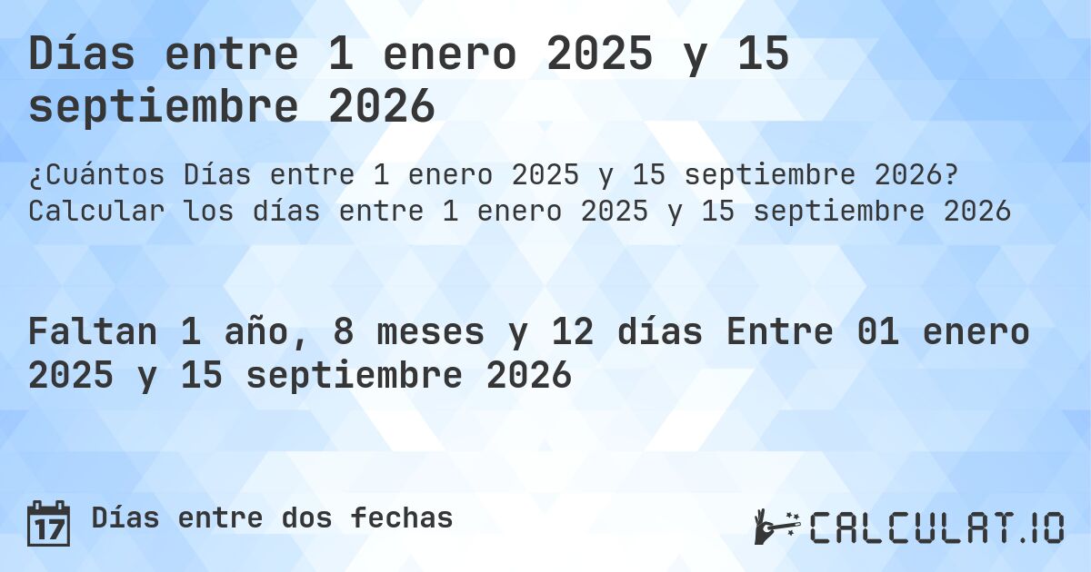 Días entre 1 enero 2025 y 15 septiembre 2026. Calcular los días entre 1 enero 2025 y 15 septiembre 2026