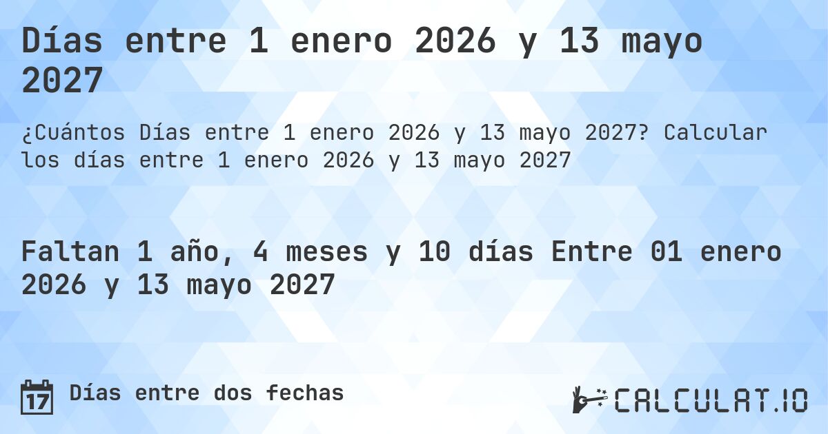 Días entre 1 enero 2026 y 13 mayo 2027. Calcular los días entre 1 enero 2026 y 13 mayo 2027