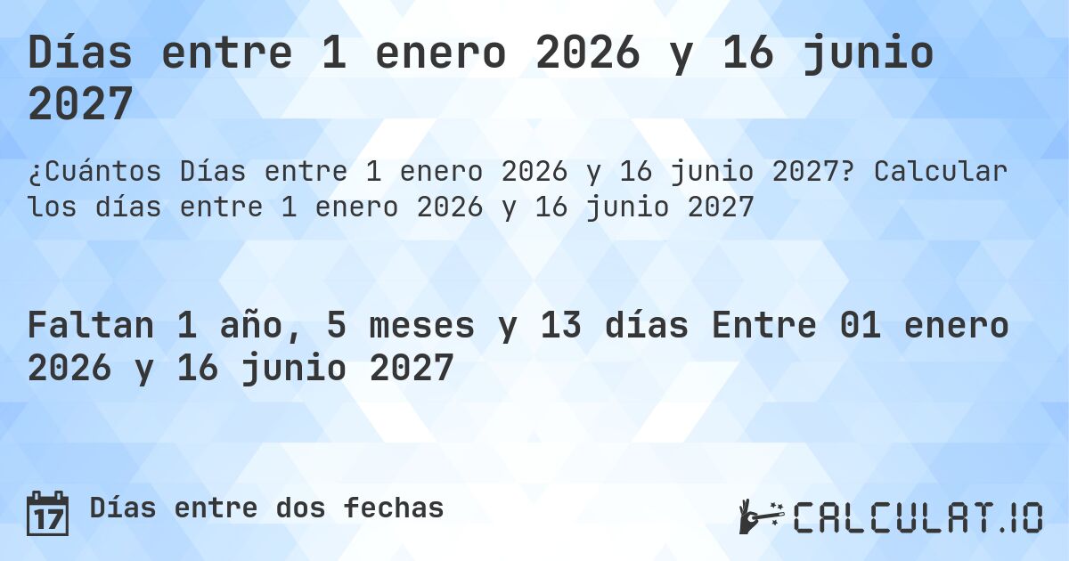 Días entre 1 enero 2026 y 16 junio 2027. Calcular los días entre 1 enero 2026 y 16 junio 2027