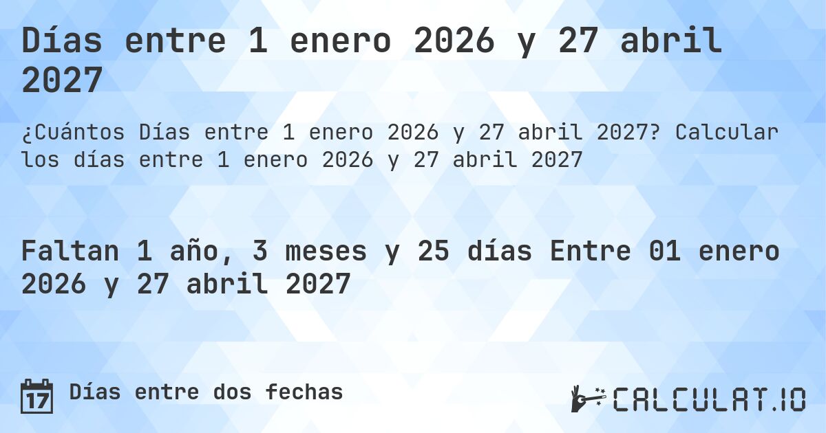 Días entre 1 enero 2026 y 27 abril 2027. Calcular los días entre 1 enero 2026 y 27 abril 2027