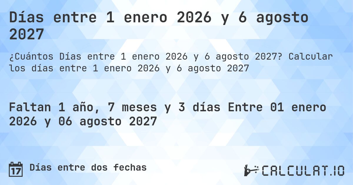 Días entre 1 enero 2026 y 6 agosto 2027. Calcular los días entre 1 enero 2026 y 6 agosto 2027