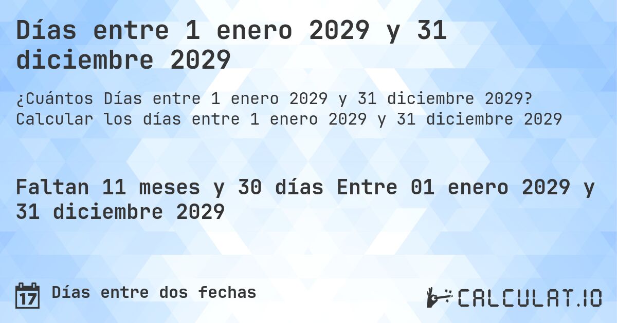 Días entre 1 enero 2029 y 31 diciembre 2029. Calcular los días entre 1 enero 2029 y 31 diciembre 2029