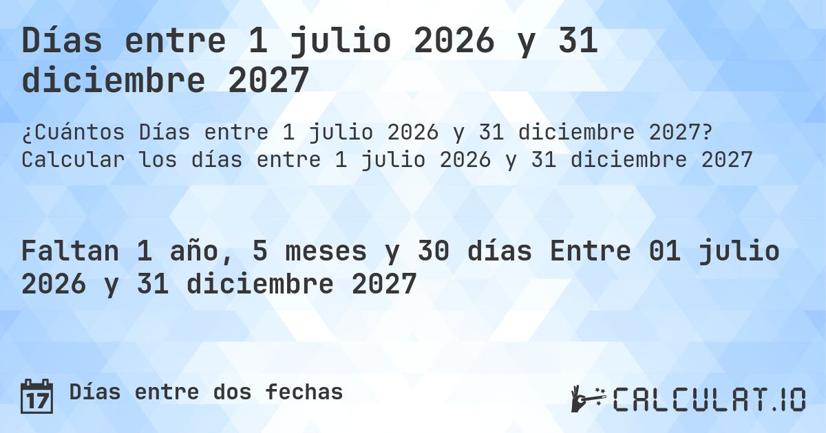 Días entre 1 julio 2026 y 31 diciembre 2027. Calcular los días entre 1 julio 2026 y 31 diciembre 2027