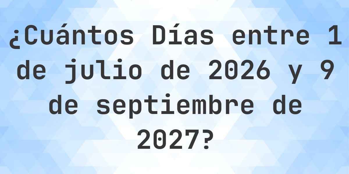 Días entre 1 julio 2026 y 9 septiembre 2027 - Calculatio