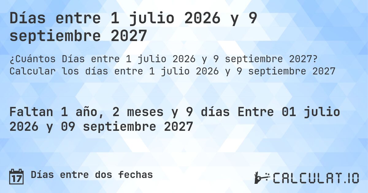 Días entre 1 julio 2026 y 9 septiembre 2027. Calcular los días entre 1 julio 2026 y 9 septiembre 2027